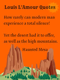 Louis L Amour Quotes How Rarely Can Modern Man Experience A Total Silence Yet The Desert Had It To Offer As Well As The High Mountains Facebook