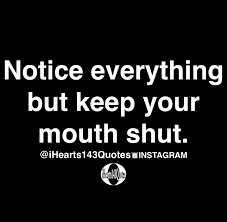 Notice Everything But Keep Your Mouth Shut Quotes Ihearts143quotes