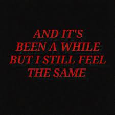 And It S Been A While But I Still Feel The Same