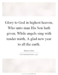 Glory To God In Highest Heaven Who Unto Man His Son Hath Given Picture Quotes