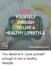 It turns out that one simple tool you probably want to avoid is an important tool you definitely. Love Yourself Enough To Live A Healthy Lifestyle Ns Naturallysovvycom You Deserve It Love Yourself Enough To Live A Healthy Lifestyle Love Meme On Awwmemes Com