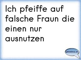 Ich Pfeiffe Auf Falsche Fraun Die Einen Nur Ausnutzen Osterreichische Spruche Und Zitate