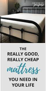 The Really Good Really Cheap Mattress You Need In Your Life Our Home On Purpose Cheap Mattress Cheap Bedroom Furniture Cheap Memory Foam Mattress