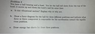 Solved Problem 2 You Have A Ball Bearing And A Bowl You