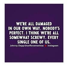 None Of Us Are Perfect We Ve All Gone Through Things That Have Damaged Us But At The End Of The Day We Are All Still Here A S Quote Life Quotes True