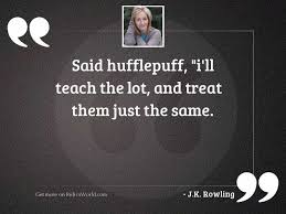 See more ideas about hufflepuff, harry potter houses, hufflepuff pride. Said Hufflepuff I Ll Teach Inspirational Quote By J K Rowling