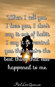 When I Tell You I Love You I Don T Say It Out Of Habit I Say It To Remind You Purelovequotes