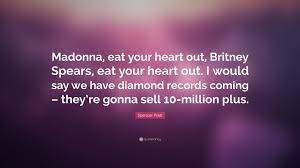Find, read, and share eat your heart out quotations. Spencer Pratt Quote Madonna Eat Your Heart Out Britney Spears Eat Your Heart Out I Would Say We Have Diamond Records Coming They Re Go