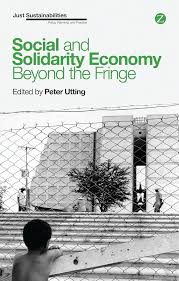 Social and Solidarity Economy: Beyond the Fringe (Just Sustainabilities):  Utting, Peter, Agyeman, Julian, Bergeron, Suzanne, Healy, Stephen,  Millstone, Carina, Fonteneau, Bénédicte, Gómez, Georgina, Mendell,  Marguerite, Nelson, Paul, McMurtry, John ...