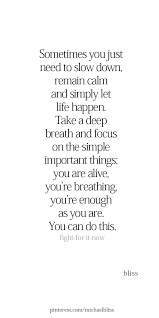 Sometimes You Just Need To Slow Down Remain Calm And Simply Let Life Happen Take A Deep Breath And Focus On Th Just Breathe Quotes Slow Quotes Breathe Quotes