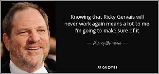 Share on the web, facebook, pinterest, twitter, and blogs. Harvey Weinstein Quote Knowing That Ricky Gervais Will Never Work Again Means A