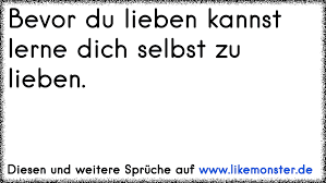 Viele paare und singles stellen sich diese frage, doch ist sie überhaupt berechtigt? Bevor Du Lieben Kannst Lerne Dich Selbst Zu Lieben Tolle Spruche Und Zitate Auf Www Likemonster De