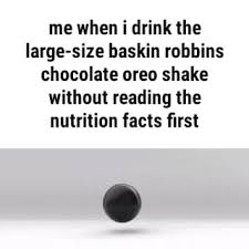 We did not find results for: Me When I Drink The Large Size Baskin Robbins Chocolate Oreo Shake Without Reading The Nutrition Facts First