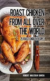 Some recipes claim that true southern style is not the deep fried and heavily battered stuff seen around the world at kfc. Roast Chicken From All Over The World 25 Roasted Chicken Recipes Kindle Edition By Garcia Robert Malcolm Cookbooks Food Wine Kindle Ebooks Amazon Com