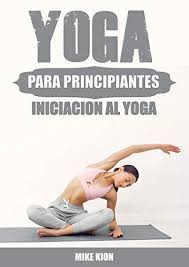 Check spelling or type a new query. Yoga Para Principiantes Iniciacion Al Yoga En Casa Spanish Edition Ebook Kion Mike Amazon De Kindle Shop