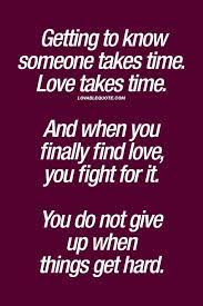 Getting To Know Someone Takes Time Love Takes Time And When You Finally Find Love You Fight For I Fight For Love Quotes Love Yourself Quotes Love Takes Time