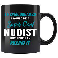Amazon.com: Nudist Coffee Mug. I Never Dreamed I Would Be A Nudist But Here I  Am Killing It Funny Coffee Cup Gifts for Women Men 11 oz black : Home &  Kitchen