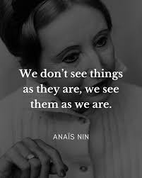 We don't see things as they are, we see them as we are." | Anaïs Nin