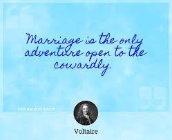 I married my first husband for love, my second husband for adventure, and my third husband for laffs. Marriage Is The Only Adventure Open To The Cowardly