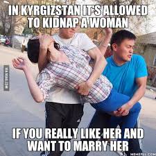 There Is Still Hope For You Guys So Let S Move To Kyrgyzstan Hopefully Someone Handsome And Smart Will Also Kidnap Me Funny Memes Kidnapping Best Funny Pictures