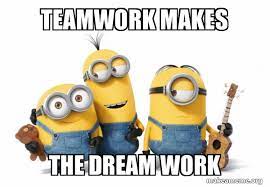 Teamwork Makes The Dream Work Minions Make A Meme