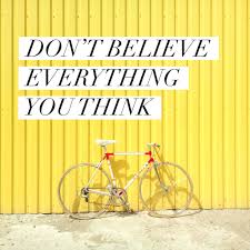 Don't believe everything you think! ― robert fulghum, all i really need to know i learned in kindergarten. Don T Believe Everything You Think Sara Young Wang