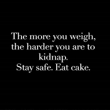 The More You Weigh The Harder You Are To Kidnap Stay Safe Eat Cake Funniest Quotes Ever Funny Quotes Quotes