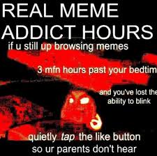 Dopl3r Com Memes Real Meme Addict Hours If U Still Up Browsing Memes 3 Mfn Hours Past Your Bedtim And Youve Lost The Ability To Blink Quietly Tap The Like Button