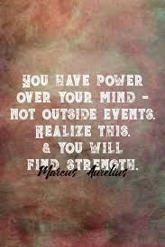 You Have Power Over Your Mind Not Outside Events Realize This And You Will Find Strength Marcus Good Life Quotes Inner Strength Quotes Inspirational Words