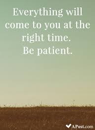 Everything Will Come To You At The Right Time Be Patient Quotes Inspirational Motivational Be Patient Quotes Beautiful Quotes Beauty Quotes Inspirational