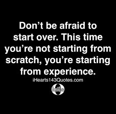 Check spelling or type a new query. Don T Be Afraid To Start Over This Time You Re Not Starting From Scratch You Re Starting From Experience Quotes Ihearts143quotes