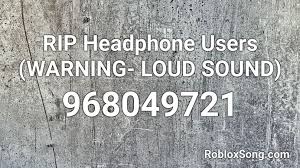 There are a lot of trending music code added on a daily basis and few are old classics. Rip Headphone Users Warning Loud Sound Roblox Id Roblox Music Codes