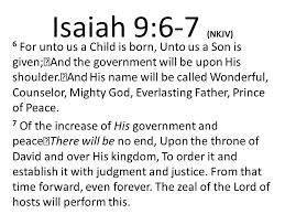 And the government will be upon his shoulder. Isaiah 9 6 7 Nkjv 6 For Unto Us A Child Is Born Unto Us A Son Is Given And The Government Will Be Upon His Shoulder And His Name Will Be Called Wonderful