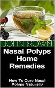 Nasal Polyps Home Remedies How To Cure Nasal Polyps Naturally By John Brown