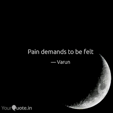 Pain demands to be felt. Pain Demands To Be Felt Quotes Writings By Karthik Yourquote