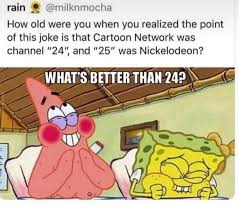 I Was Today Years Old When I Realized The Joke In Spongebob When Spongebob Says What S Better Than 24 25 To Patrick Is Referring To Cartoon Network Being On Spongebob