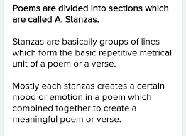 What is a stanza in a poem?aug 1, 2019in poetry, a stanza is a division of four or more lines having a fixed length, meter, or rhyming scheme. Poems Are Divided Into Sections Called A Stanzas B Paraphrases C Summaries D Paragraphs Brainly In