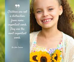 Children are not a distraction from more important work. They are the most  important work.”