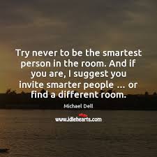 See more of smartest person in the room on facebook. Try Never To Be The Smartest Person In The Room And If Idlehearts