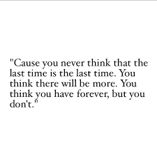 Cause You Never Think That The Last Time Is The Last Time You Think There Will Be More You Think Yo Promise Quotes Keep Going Quotes Strong Quotes Hard Times