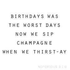 Birthdays Were The Worst Days Now We Sip Champagne When We Thirsty Juicy Via Withach Com Because We All Need A Reminder That We Can Sip Champagne When We Thirst Ay Biggie Quotes Wise Words Biggie Smalls Lyrics
