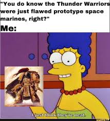 You Do Know The Thunder Warrior Ere Just Flawed Prototype Space Arines Right Ifunny Warhammer 40k Memes Warhammer 40k Warhammer