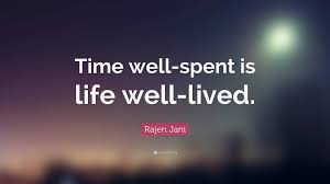 Time well spent results in more money to spend, more money to save, and more time to vacation. Rajen Jani Quote Time Well Spent Is Life Well Lived