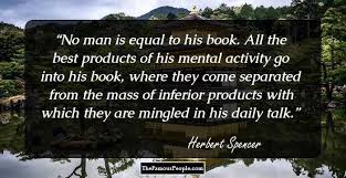 Here are some of his most powerful & inspiring quotes on life. 17 Great Quotes By Herbert Spencer For Science Aficionados