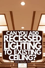 If installed properly, it can add the perfect amount of light and ambiance needed for each room in your home. Can You Add Recessed Lighting To Existing Ceiling And How To Home Decor Bliss