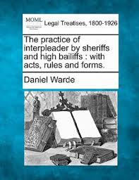 The Practice of Interpleader by Sheriffs and High Bailiffs: With Acts,  Rules and Forms.