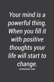 Your Mind Is A Powerful Thing When You Fill It With Positive Thoughts Your Life Will Start To Change Stay Positive Quotes Emotional Quotes Positive Quotes