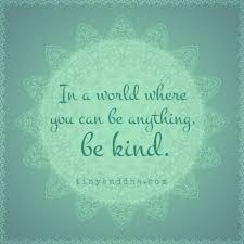 You must have heard this quote several times in you life, but have you ever stopped for a minute and think about what actually is kindness and why is it important ? In A World Where You Can Be Anything Be Kind Tiny Buddha