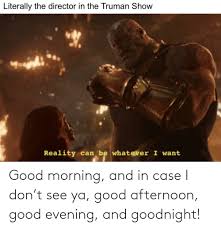 After the initial rounds of morning and talk shows and the truman's first x number of weeks. Good Morning And In Case I Don T See Ya Good Afternoon Good Evening And Goodnight Reddit Meme On Awwmemes Com