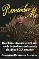 Remember Me: How Letters From My Civil War Uncle Helped Me Confront My  Childhood CIA attacker: Amazon.co.uk: Buckley, Benjamin Kendrick:  9781634244732: Books